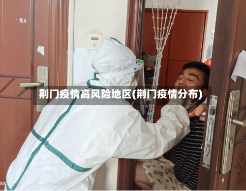 荆门疫情高风险地区(荆门疫情分布)