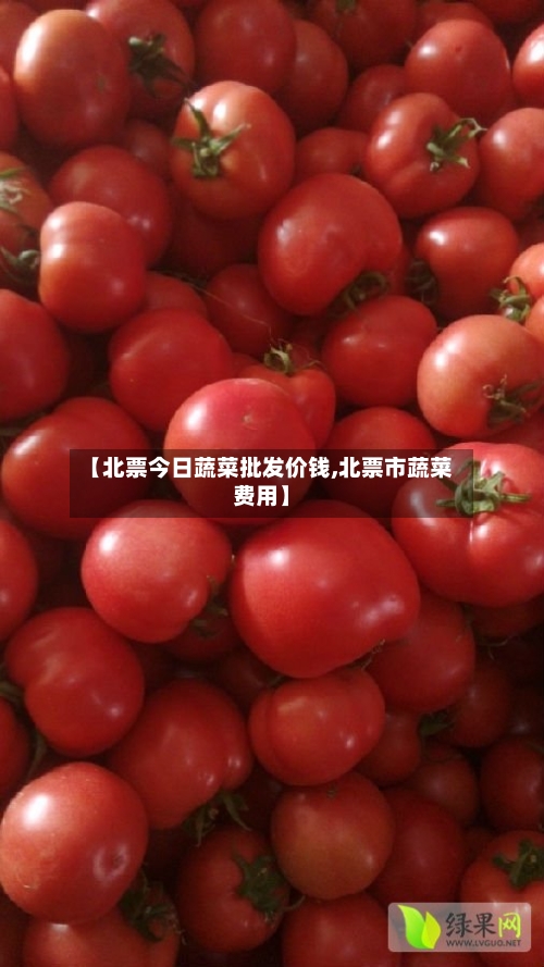 【北票今日蔬菜批发价钱,北票市蔬菜费用】-第2张图片