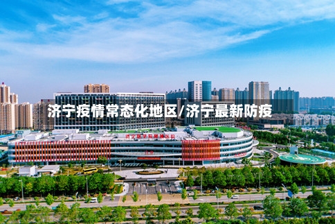 济宁疫情常态化地区/济宁最新防疫-第3张图片