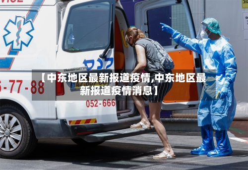 【中东地区最新报道疫情,中东地区最新报道疫情消息】