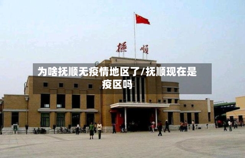 为啥抚顺无疫情地区了/抚顺现在是疫区吗-第2张图片
