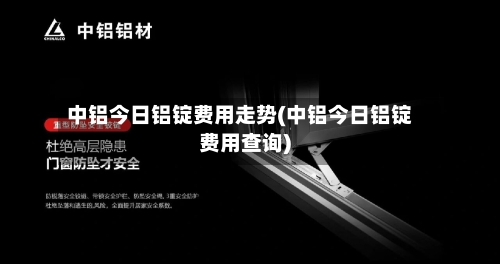 中铝今日铝锭费用走势(中铝今日铝锭费用查询)-第2张图片