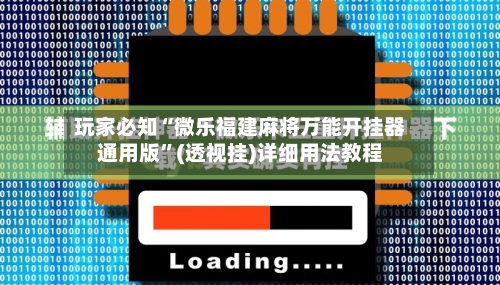 玩家必知“微乐福建麻将万能开挂器通用版”(透视挂)详细用法教程