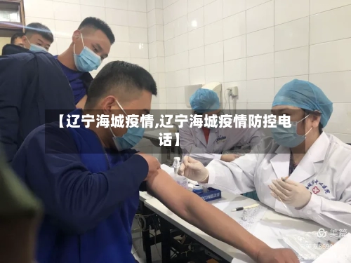 【辽宁海城疫情,辽宁海城疫情防控电话】-第1张图片