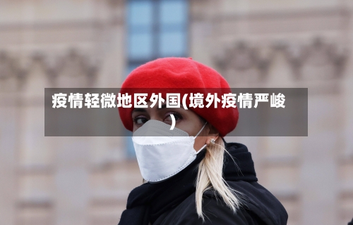 疫情轻微地区外国(境外疫情严峻)-第2张图片