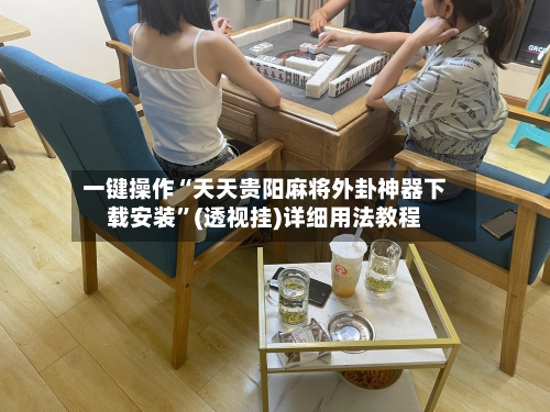 一键操作“天天贵阳麻将外卦神器下载安装”(透视挂)详细用法教程-第2张图片
