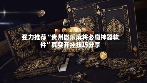 强力推荐“贵州微乐麻将必赢神器软件	”真实开挂技巧分享-第3张图片