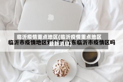 临沂疫情重点地区(临沂疫情重点地区最新消息)