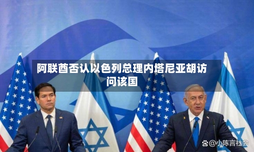 阿联酋否认以色列总理内塔尼亚胡访问该国-第2张图片