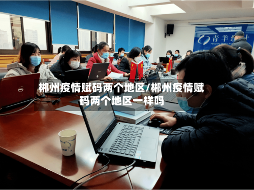 郴州疫情赋码两个地区/郴州疫情赋码两个地区一样吗