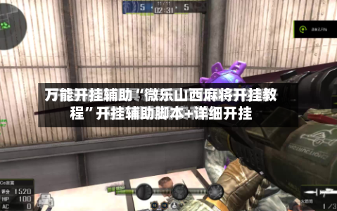 万能开挂辅助“微乐山西麻将开挂教程”开挂辅助脚本+详细开挂-第2张图片