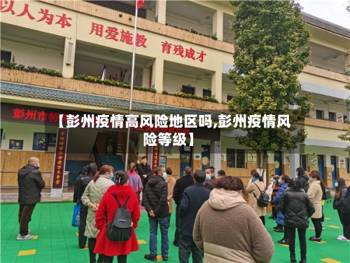 【彭州疫情高风险地区吗,彭州疫情风险等级】-第2张图片
