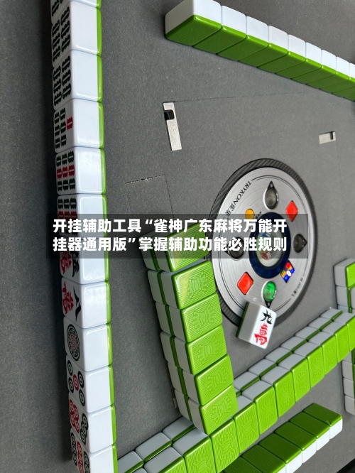 开挂辅助工具“雀神广东麻将万能开挂器通用版”掌握辅助功能必胜规则