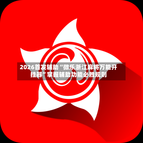 2026首发辅助“微乐浙江麻将万能开挂器	”掌握辅助功能必胜规则-第2张图片
