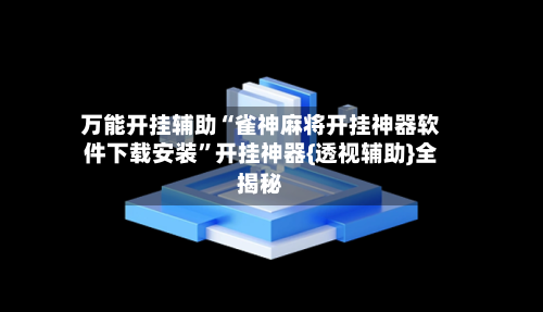 万能开挂辅助“雀神麻将开挂神器软件下载安装”开挂神器{透视辅助}全揭秘