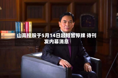 山高控股于5月14日起短暂停牌 待刊发内幕消息-第2张图片