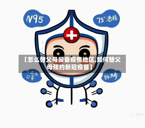 【怎么替父母报备疫情地区,如何替父母预约新冠疫苗】