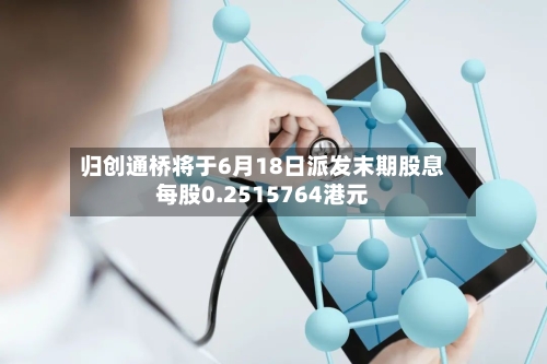 归创通桥将于6月18日派发末期股息每股0.2515764港元-第2张图片