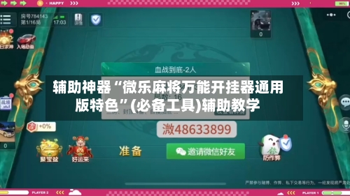 辅助神器“微乐麻将万能开挂器通用版特色	”(必备工具)辅助教学-第2张图片