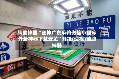 辅助神器“雀神广东麻将微信小程序外卦神器下载安装”开挂(透视)辅助神器