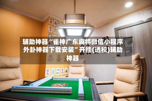 辅助神器“雀神广东麻将微信小程序外卦神器下载安装”开挂(透视)辅助神器-第3张图片