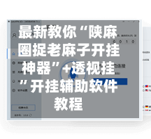 最新教你“陕麻圈捉老麻子开挂神器”+透视挂”开挂辅助软件教程