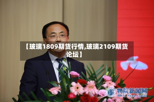 【玻璃1809期货行情,玻璃2109期货论坛】