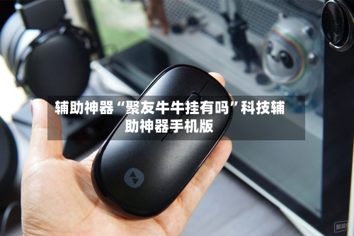 辅助神器“聚友牛牛挂有吗	”科技辅助神器手机版-第2张图片