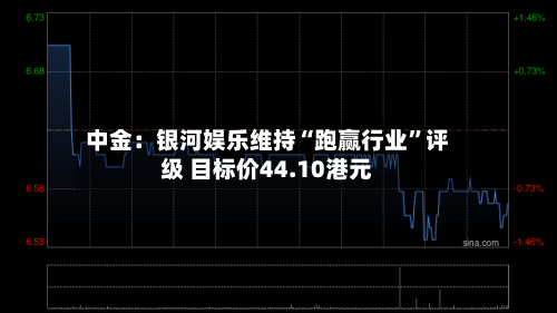 中金：银河娱乐维持“跑赢行业”评级 目标价44.10港元