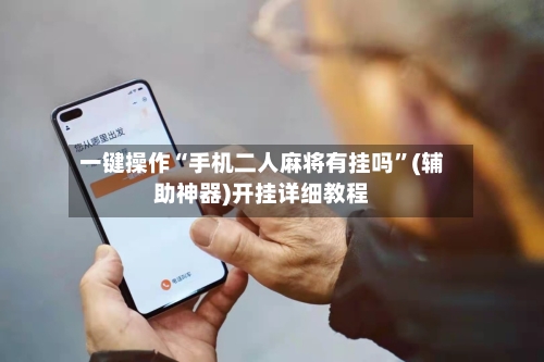 一键操作“手机二人麻将有挂吗”(辅助神器)开挂详细教程