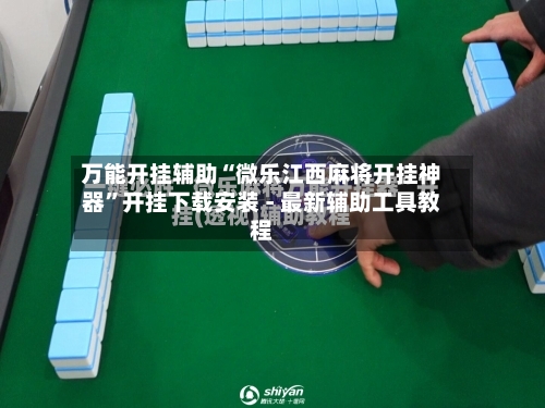 万能开挂辅助“微乐江西麻将开挂神器”开挂下载安装 - 最新辅助工具教程