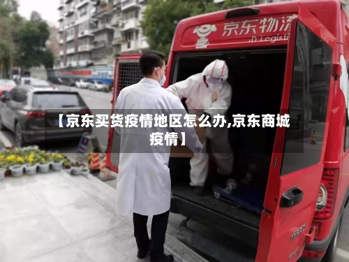 【京东买货疫情地区怎么办,京东商城疫情】-第3张图片