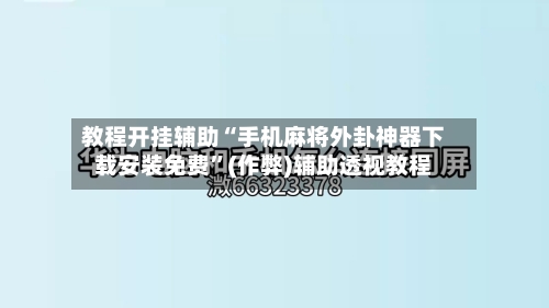 教程开挂辅助“手机麻将外卦神器下载安装免费”(作弊)辅助透视教程