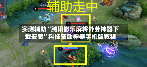 实测辅助“腾讯微乐麻将外卦神器下载安装”科技辅助神器手机版教程-第2张图片