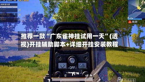 推荐一款“广东雀神挂试用一天”(透视)开挂辅助脚本+详细开挂安装教程