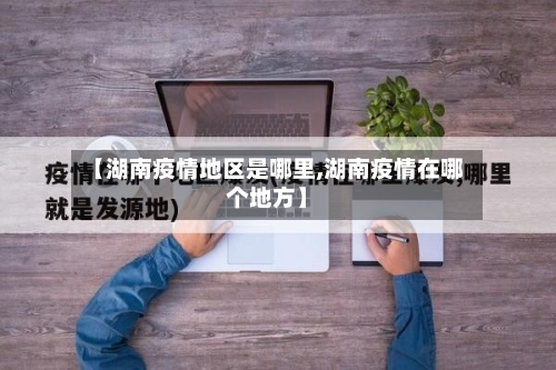 【湖南疫情地区是哪里,湖南疫情在哪个地方】-第2张图片