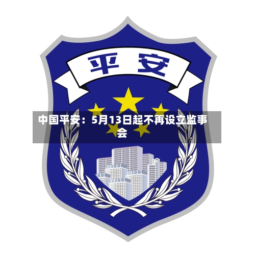 中国平安:5月13日起不再设立监事会