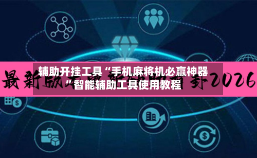 辅助开挂工具“手机麻将机必赢神器”智能辅助工具使用教程-第3张图片