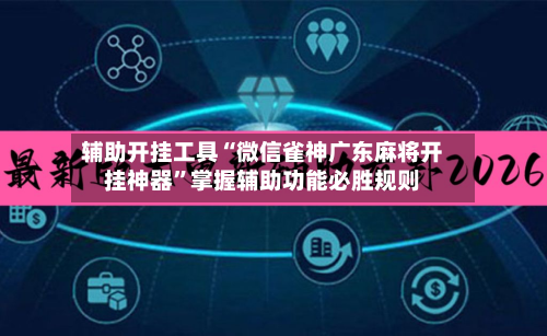 辅助开挂工具“微信雀神广东麻将开挂神器”掌握辅助功能必胜规则-第2张图片