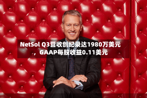NetSol Q3营收创纪录达1980万美元,GAAP每股收益0.11美元