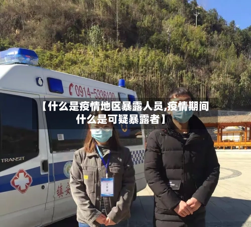 【什么是疫情地区暴露人员,疫情期间什么是可疑暴露者】