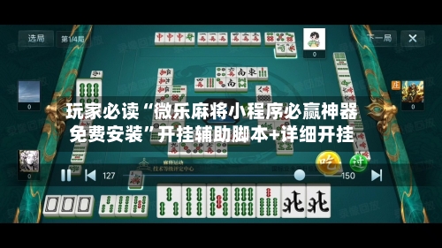 玩家必读“微乐麻将小程序必赢神器免费安装”开挂辅助脚本+详细开挂-第2张图片