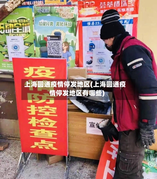 上海圆通疫情停发地区(上海圆通疫情停发地区有哪些)