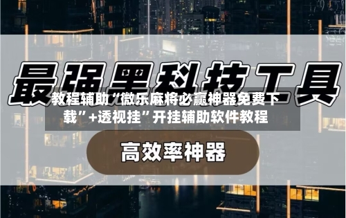 教程辅助“微乐麻将必赢神器免费下载”+透视挂”开挂辅助软件教程