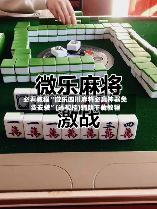 必看教程“微乐四川麻将必赢神器免费安装	”(透视挂)辅助下载教程-第2张图片