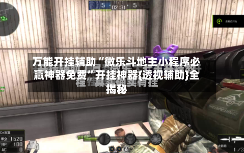 万能开挂辅助“微乐斗地主小程序必赢神器免费”开挂神器{透视辅助}全揭秘