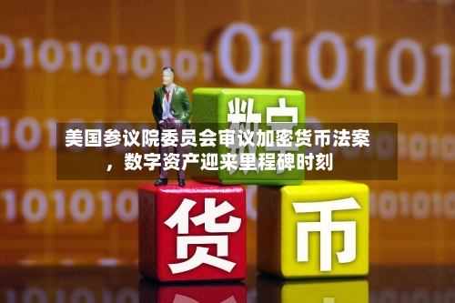 美国参议院委员会审议加密货币法案,数字资产迎来里程碑时刻