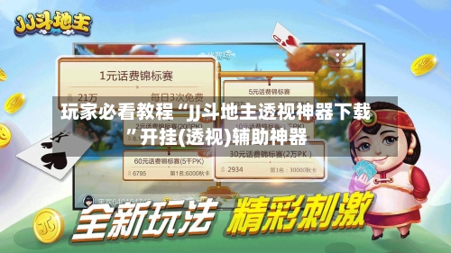 玩家必看教程“JJ斗地主透视神器下载”开挂(透视)辅助神器