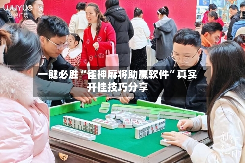 一键必胜“雀神麻将助赢软件”真实开挂技巧分享