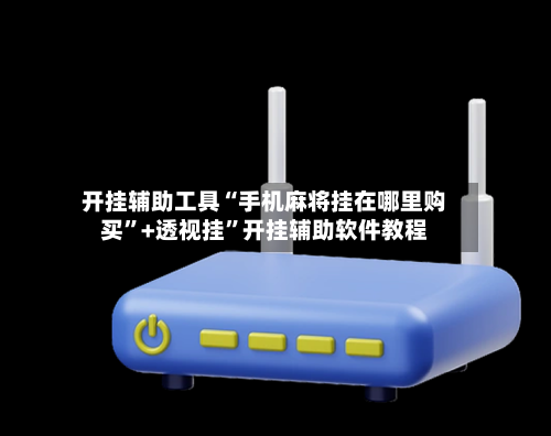 开挂辅助工具“手机麻将挂在哪里购买”+透视挂”开挂辅助软件教程